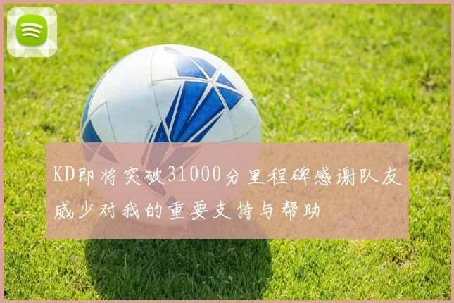 KD即将突破31000分里程碑感谢队友威少对我的重要支持与帮助