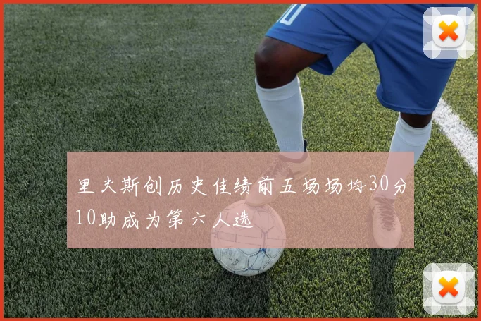 里夫斯创历史佳绩前五场场均30分10助成为第六人选