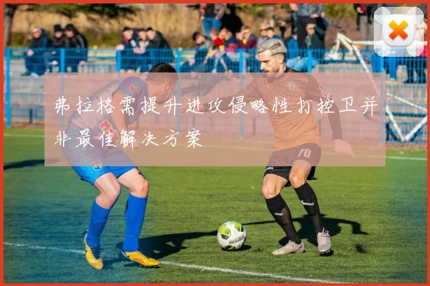 弗拉格需提升进攻侵略性打控卫并非最佳解决方案