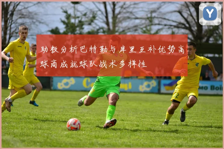 助教分析巴特勒与库里互补优势高球商成就球队战术多样性