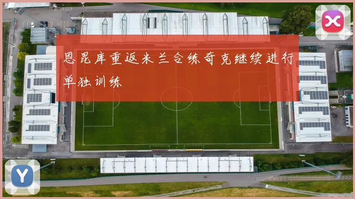 恩昆库重返米兰合练奇克继续进行单独训练