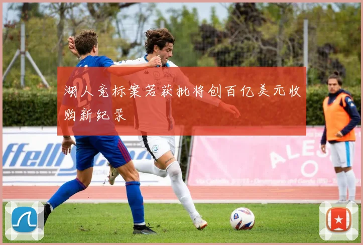 湖人竞标案若获批将创百亿美元收购新纪录