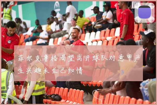 菲尔克鲁格渴望离开球队对意甲产生兴趣米兰已知情