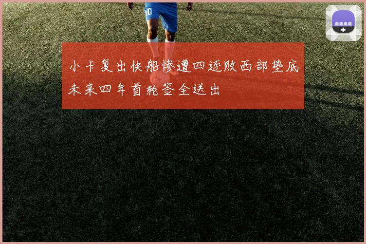 小卡复出快船惨遭四连败西部垫底未来四年首轮签全送出