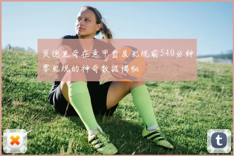 莫德里奇在意甲首度犯规前540分钟零犯规的神奇数据揭秘