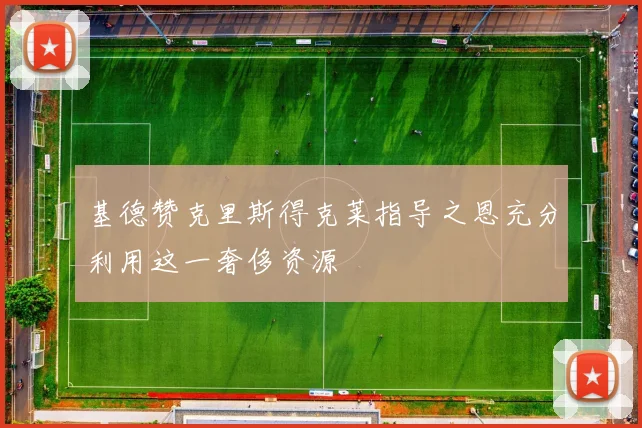 基德赞克里斯得克莱指导之恩充分利用这一奢侈资源