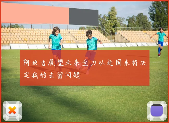 阿坎吉展望未来全力以赴国米将决定我的去留问题