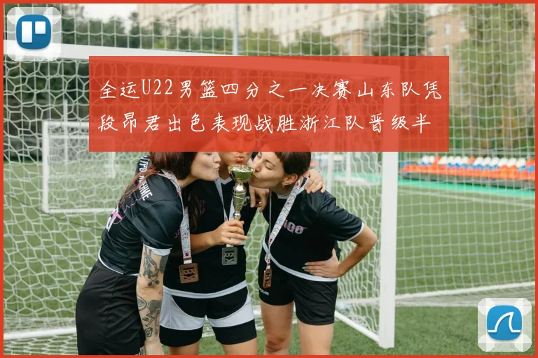 全运U22男篮四分之一决赛山东队凭段昂君出色表现战胜浙江队晋级半决赛