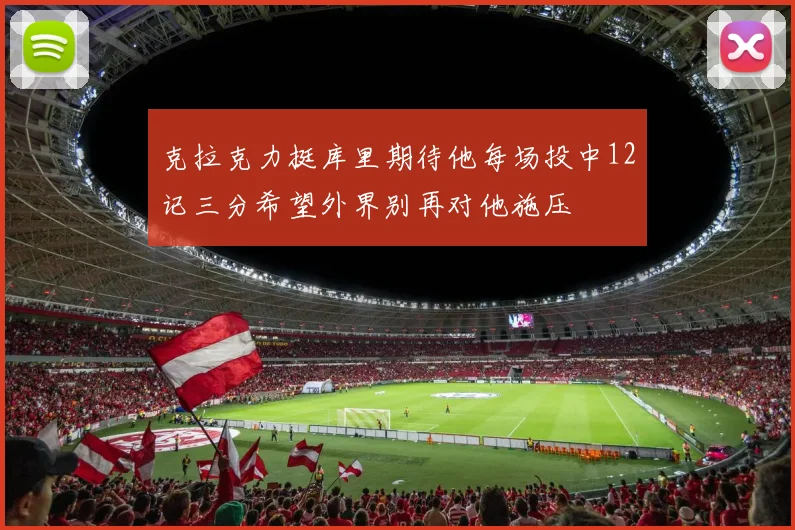 克拉克力挺库里期待他每场投中12记三分希望外界别再对他施压