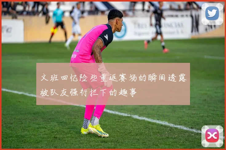 文班回忆险些重返赛场的瞬间透露被队友强行拦下的趣事