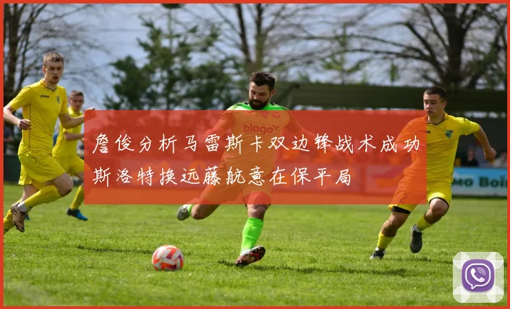 詹俊分析马雷斯卡双边锋战术成功斯洛特换远藤航意在保平局