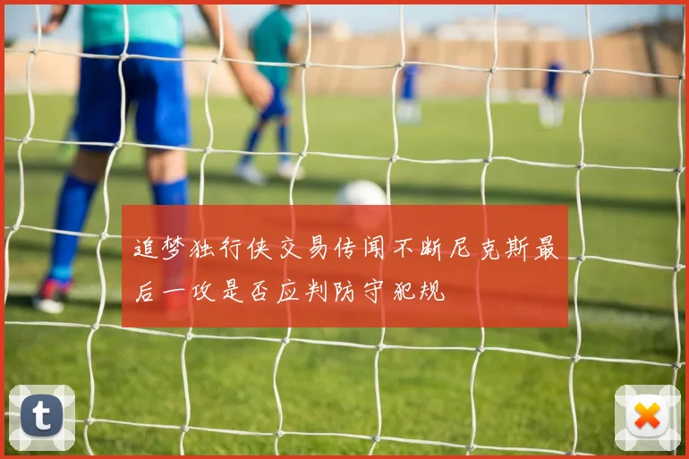 追梦独行侠交易传闻不断尼克斯最后一攻是否应判防守犯规