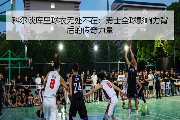 科尔谈库里球衣无处不在:勇士全球影响力背后的传奇力量